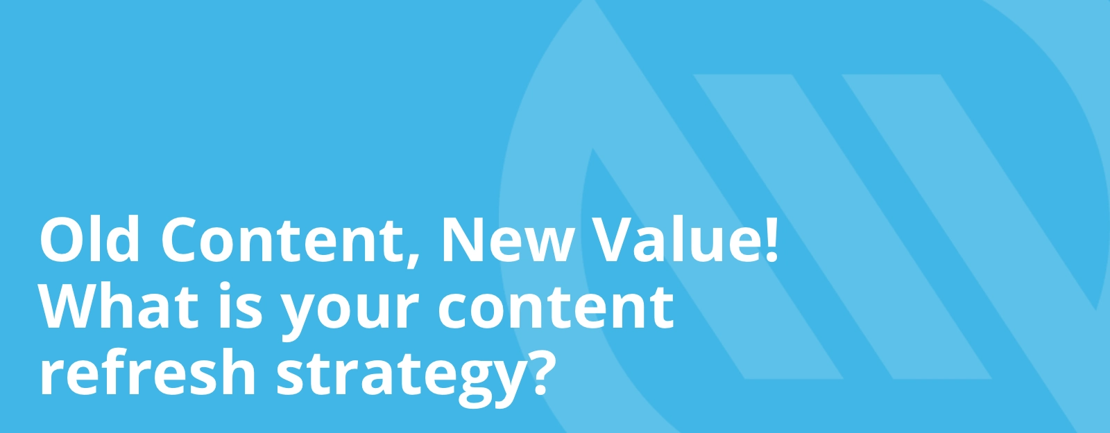 Thumbnail image displaying the text Old Content, New Value! What is your content refresh strategy?